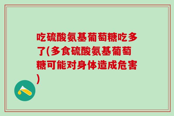 吃硫酸氨基葡萄糖吃多了(多食硫酸氨基葡萄糖可能对身体造成危害)