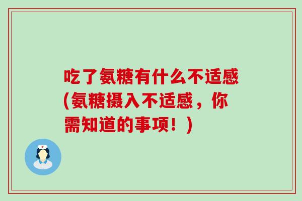 吃了氨糖有什么不适感(氨糖摄入不适感，你需知道的事项！)