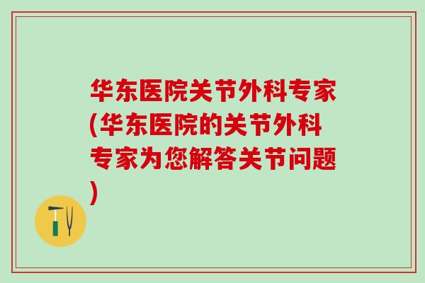 华东医院关节外科专家(华东医院的关节外科专家为您解答关节问题)