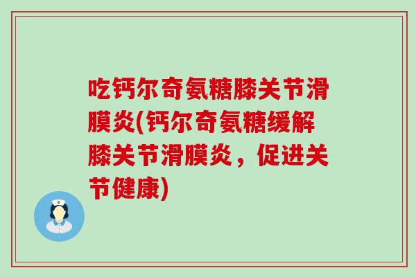 吃钙尔奇氨糖膝关节滑膜炎(钙尔奇氨糖缓解膝关节滑膜炎，促进关节健康)