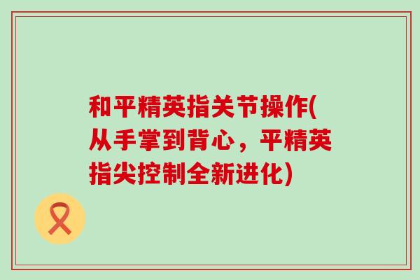 和平精英指关节操作(从手掌到背心，平精英指尖控制全新进化)