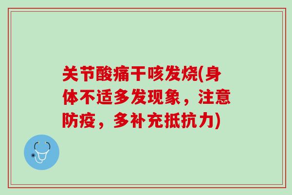 关节酸痛干咳发烧(身体不适多发现象，注意防疫，多补充抵抗力)