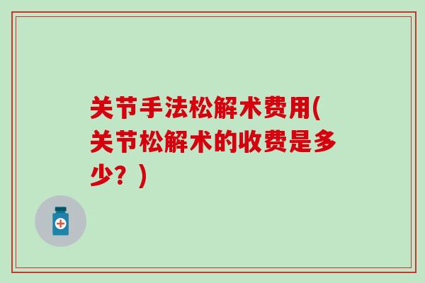 关节手法松解术费用(关节松解术的收费是多少？)