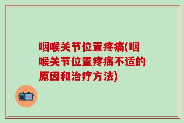 咽喉关节位置疼痛(咽喉关节位置疼痛不适的原因和治疗方法)