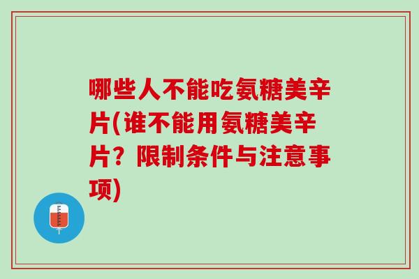 哪些人不能吃氨糖美辛片(谁不能用氨糖美辛片？限制条件与注意事项)