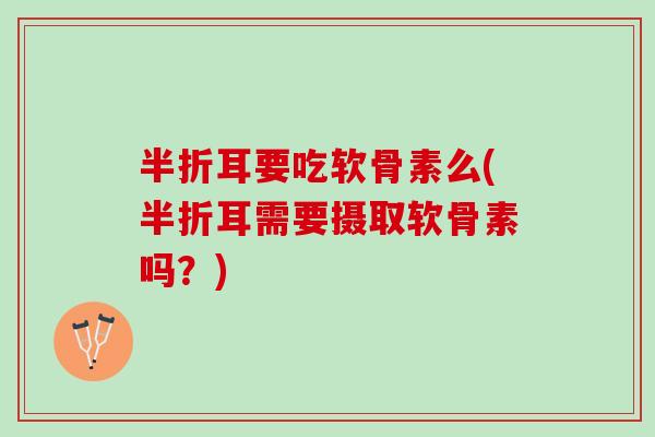 半折耳要吃软骨素么(半折耳需要摄取软骨素吗？)