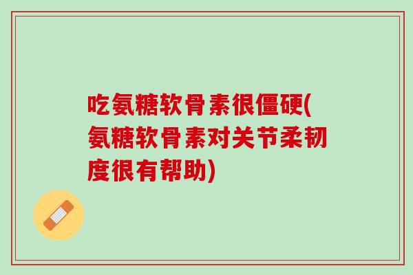 吃氨糖软骨素很僵硬(氨糖软骨素对关节柔韧度很有帮助)