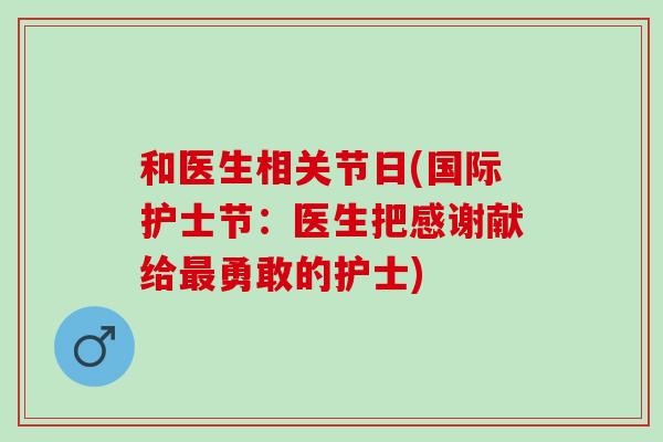 和医生相关节日(国际护士节：医生把感谢献给最勇敢的护士)