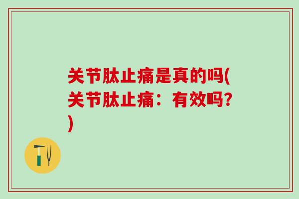 关节肽止痛是真的吗(关节肽止痛：有效吗？)