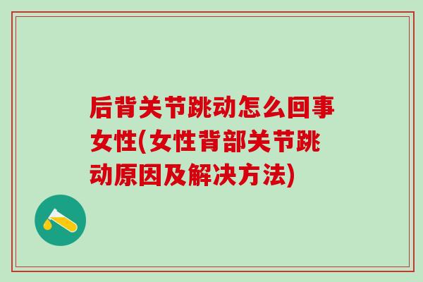 后背关节跳动怎么回事女性(女性背部关节跳动原因及解决方法)