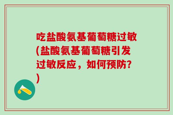 吃盐酸氨基葡萄糖过敏(盐酸氨基葡萄糖引发过敏反应，如何预防？)