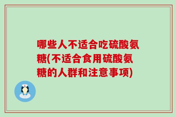 哪些人不适合吃硫酸氨糖(不适合食用硫酸氨糖的人群和注意事项)