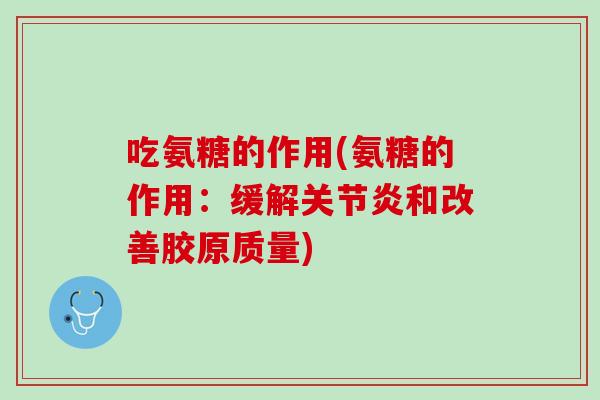 吃氨糖的作用(氨糖的作用：缓解关节炎和改善胶原质量)
