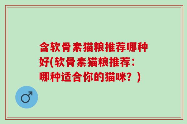 含软骨素猫粮推荐哪种好(软骨素猫粮推荐：哪种适合你的猫咪？)