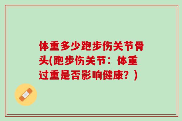 体重多少跑步伤关节骨头(跑步伤关节：体重过重是否影响健康？)
