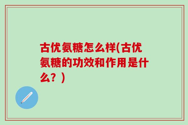 古优氨糖怎么样(古优氨糖的功效和作用是什么？)