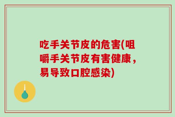 吃手关节皮的危害(咀嚼手关节皮有害健康，易导致口腔感染)