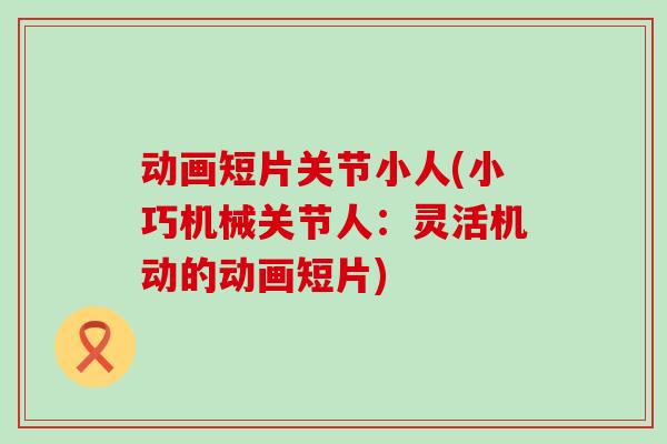 动画短片关节小人(小巧机械关节人：灵活机动的动画短片)