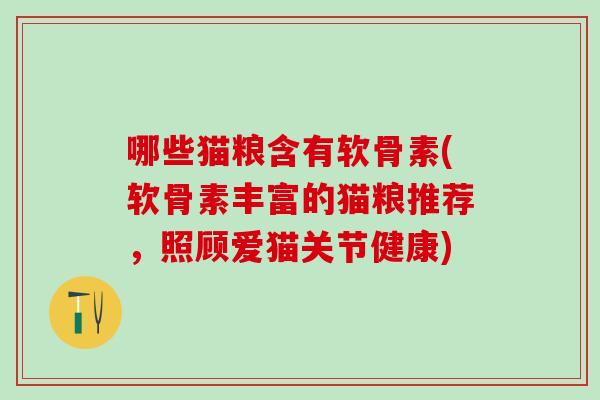 哪些猫粮含有软骨素(软骨素丰富的猫粮推荐，照顾爱猫关节健康)