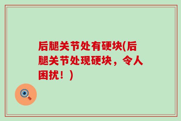 后腿关节处有硬块(后腿关节处现硬块，令人困扰！)
