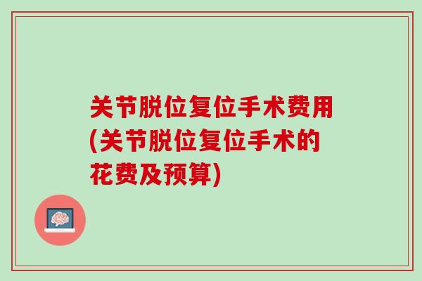 关节脱位复位手术费用(关节脱位复位手术的花费及预算)