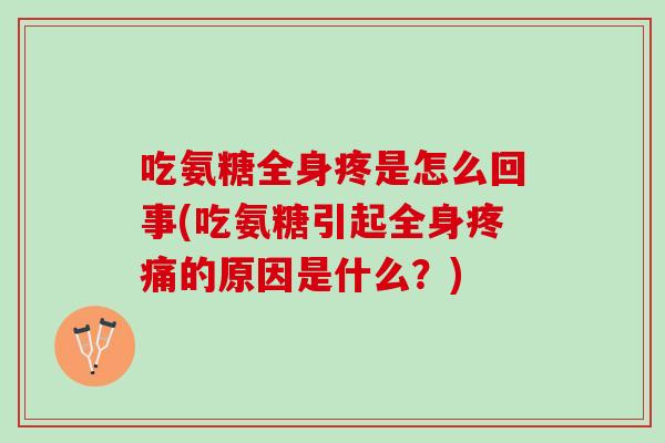 吃氨糖全身疼是怎么回事(吃氨糖引起全身疼痛的原因是什么？)