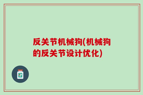 反关节机械狗(机械狗的反关节设计优化)