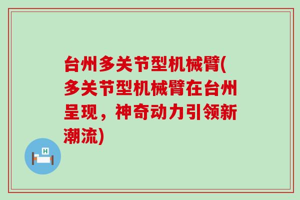 台州多关节型机械臂(多关节型机械臂在台州呈现，神奇动力引领新潮流)