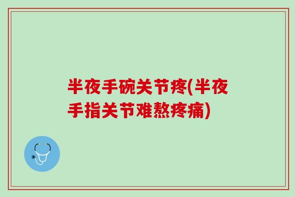 半夜手碗关节疼(半夜手指关节难熬疼痛)