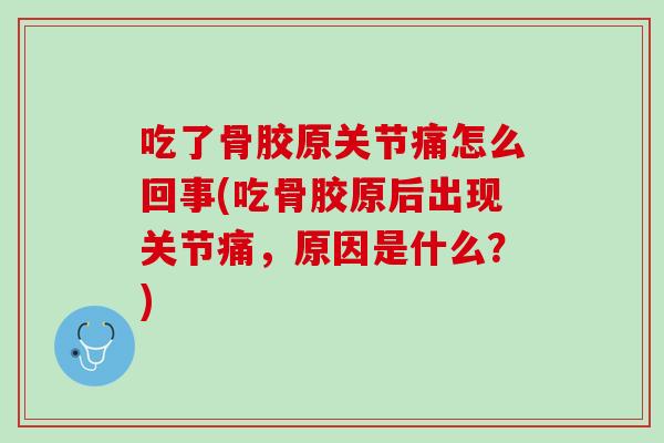 吃了骨胶原关节痛怎么回事(吃骨胶原后出现关节痛，原因是什么？)