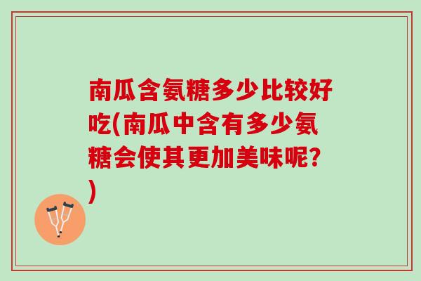 南瓜含氨糖多少比较好吃(南瓜中含有多少氨糖会使其更加美味呢？)