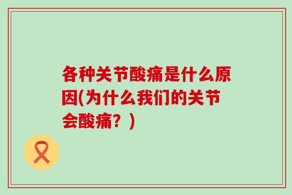 各种关节酸痛是什么原因(为什么我们的关节会酸痛？)