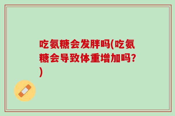 吃氨糖会发胖吗(吃氨糖会导致体重增加吗？)