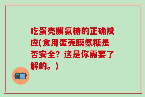 吃蛋壳膜氨糖的正确反应(食用蛋壳膜氨糖是否安全？这是你需要了解的。)