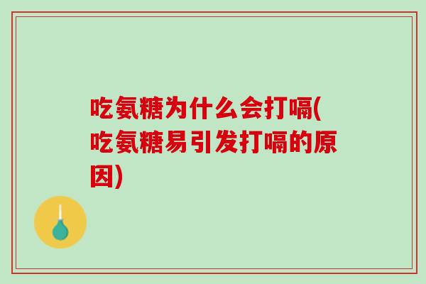 吃氨糖为什么会打嗝(吃氨糖易引发打嗝的原因)