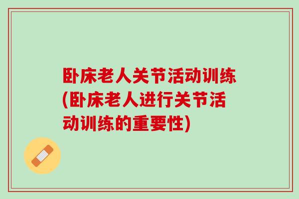 卧床老人关节活动训练(卧床老人进行关节活动训练的重要性)