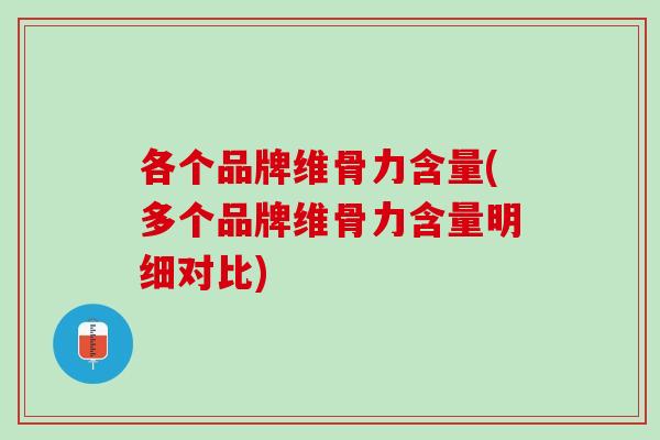 各个品牌维骨力含量(多个品牌维骨力含量明细对比)