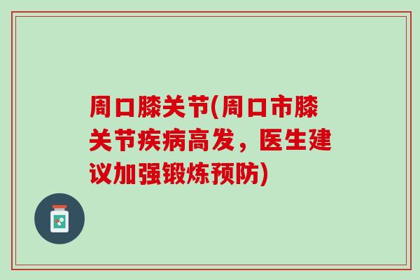 周口膝关节(周口市膝关节疾病高发，医生建议加强锻炼预防)