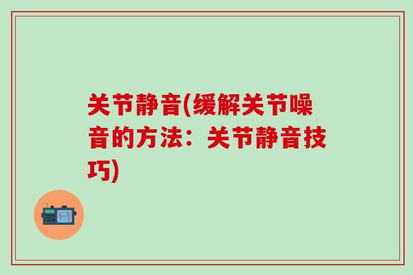 关节静音(缓解关节噪音的方法：关节静音技巧)
