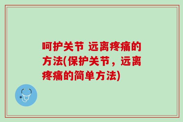 呵护关节 远离疼痛的方法(保护关节，远离疼痛的简单方法)