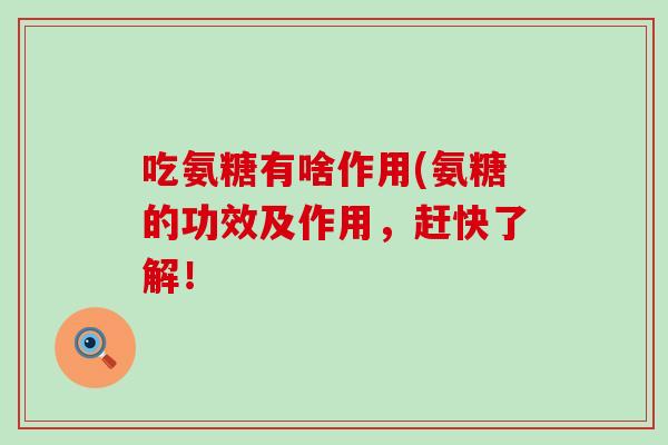 吃氨糖有啥作用(氨糖的功效及作用，赶快了解！