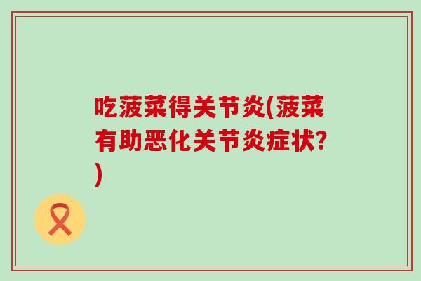 吃菠菜得关节炎(菠菜有助恶化关节炎症状？)