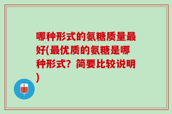 哪种形式的氨糖质量最好(最优质的氨糖是哪种形式？简要比较说明)