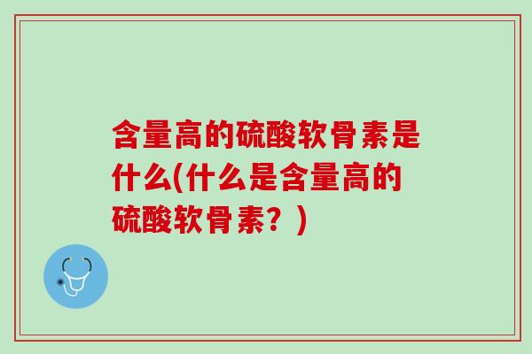 含量高的硫酸软骨素是什么(什么是含量高的硫酸软骨素？)