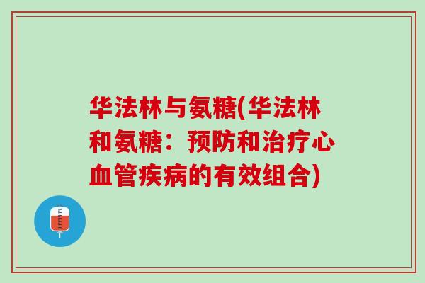 华法林与氨糖(华法林和氨糖：预防和治疗心血管疾病的有效组合)