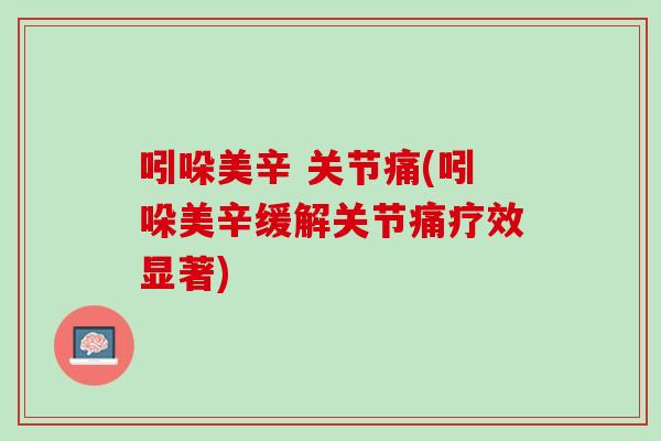吲哚美辛 关节痛(吲哚美辛缓解关节痛疗效显著)