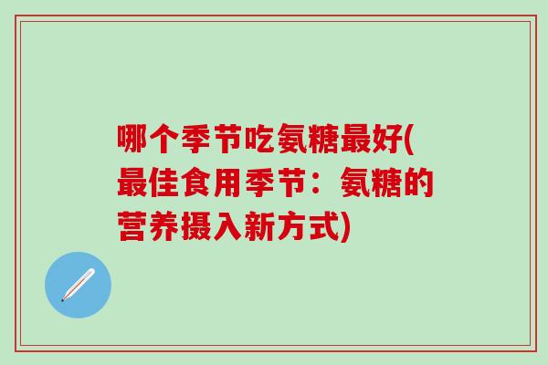 哪个季节吃氨糖最好(最佳食用季节：氨糖的营养摄入新方式)
