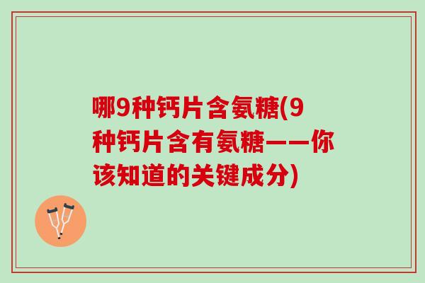 哪9种钙片含氨糖(9种钙片含有氨糖——你该知道的关键成分)