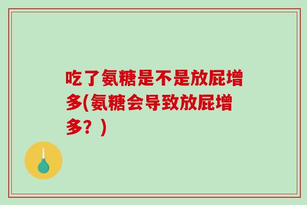 吃了氨糖是不是放屁增多(氨糖会导致放屁增多？)
