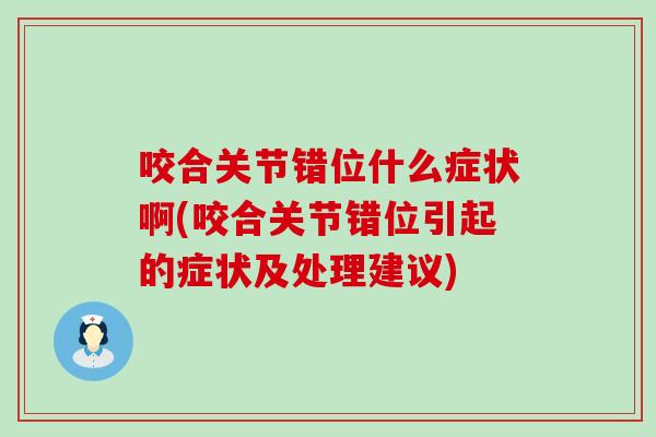 咬合关节错位什么症状啊(咬合关节错位引起的症状及处理建议)